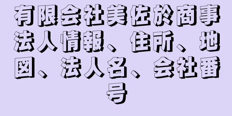 有限会社美佐於商事法人情報、住所、地図、法人名、会社番号