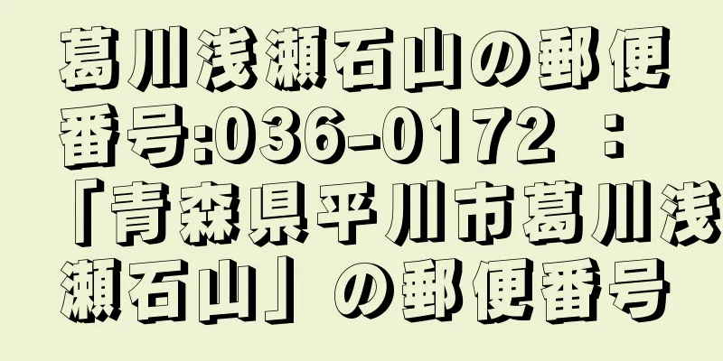 葛川浅瀬石山の郵便番号:036-0172 ： 「青森県平川市葛川浅瀬石山」の郵便番号