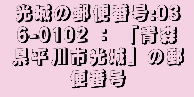 光城の郵便番号:036-0102 ： 「青森県平川市光城」の郵便番号