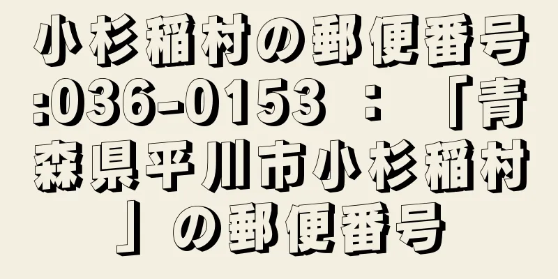 小杉稲村の郵便番号:036-0153 ： 「青森県平川市小杉稲村」の郵便番号