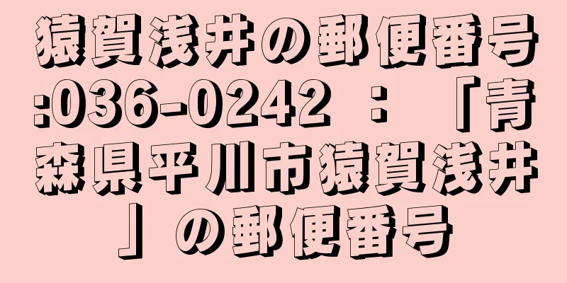 猿賀浅井の郵便番号:036-0242 ： 「青森県平川市猿賀浅井」の郵便番号