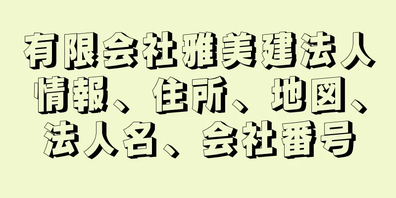 有限会社雅美建法人情報、住所、地図、法人名、会社番号