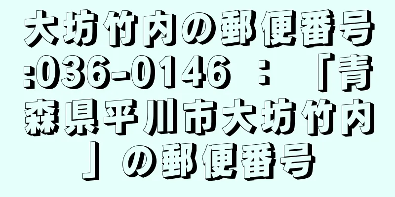 大坊竹内の郵便番号:036-0146 ： 「青森県平川市大坊竹内」の郵便番号