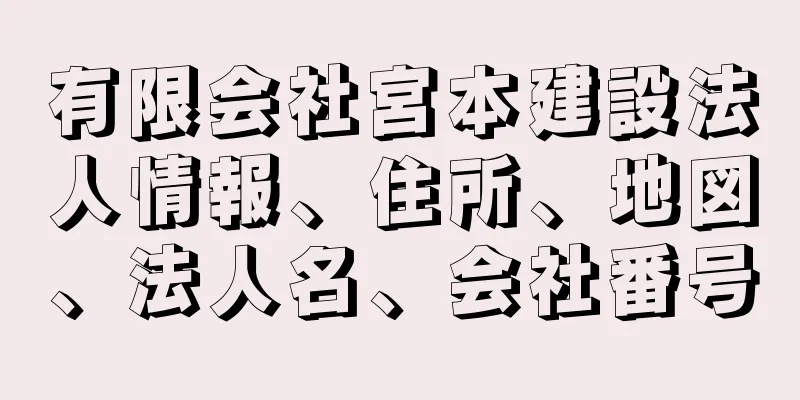 有限会社宮本建設法人情報、住所、地図、法人名、会社番号