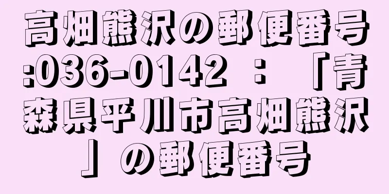 高畑熊沢の郵便番号:036-0142 ： 「青森県平川市高畑熊沢」の郵便番号