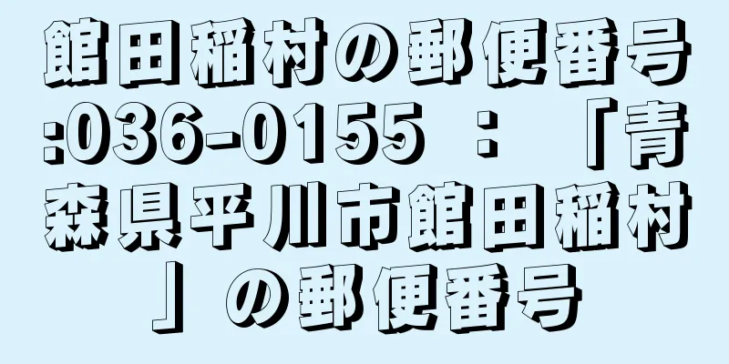 館田稲村の郵便番号:036-0155 ： 「青森県平川市館田稲村」の郵便番号