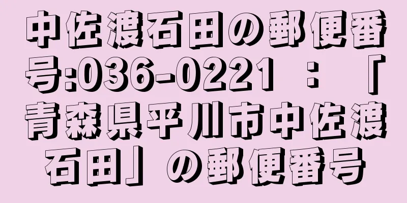 中佐渡石田の郵便番号:036-0221 ： 「青森県平川市中佐渡石田」の郵便番号