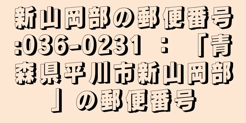 新山岡部の郵便番号:036-0231 ： 「青森県平川市新山岡部」の郵便番号