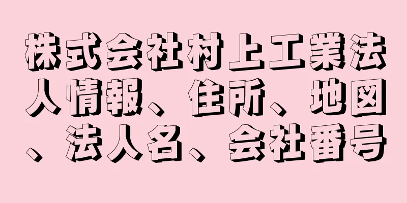 株式会社村上工業法人情報、住所、地図、法人名、会社番号