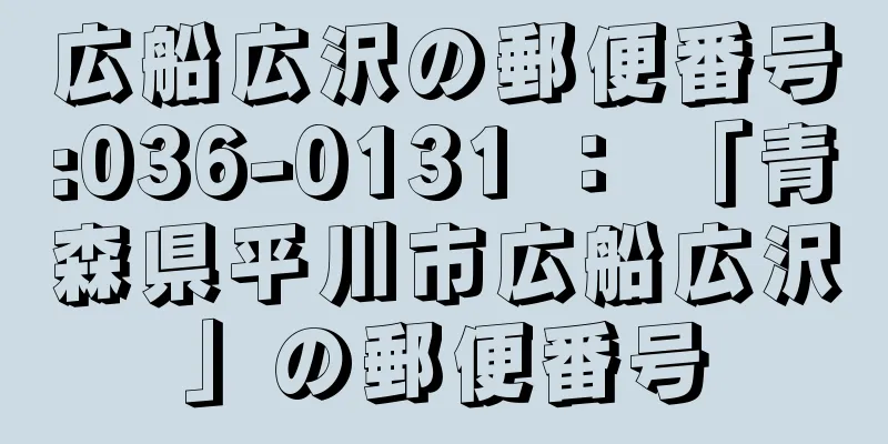 広船広沢の郵便番号:036-0131 ： 「青森県平川市広船広沢」の郵便番号