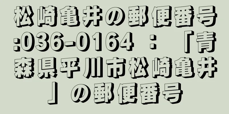 松崎亀井の郵便番号:036-0164 ： 「青森県平川市松崎亀井」の郵便番号