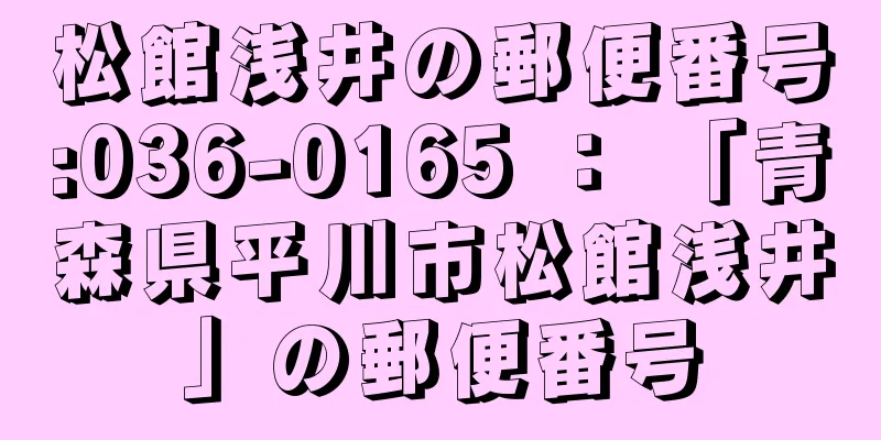 松館浅井の郵便番号:036-0165 ： 「青森県平川市松館浅井」の郵便番号