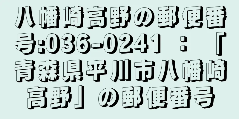 八幡崎高野の郵便番号:036-0241 ： 「青森県平川市八幡崎高野」の郵便番号