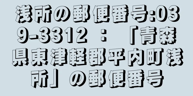 浅所の郵便番号:039-3312 ： 「青森県東津軽郡平内町浅所」の郵便番号