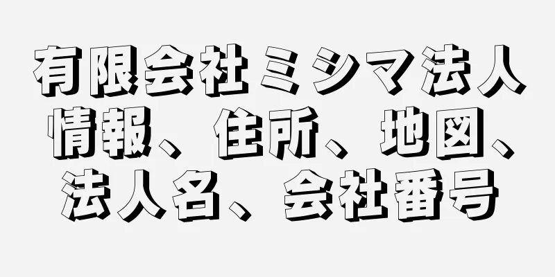 有限会社ミシマ法人情報、住所、地図、法人名、会社番号