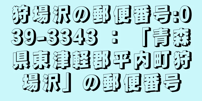 狩場沢の郵便番号:039-3343 ： 「青森県東津軽郡平内町狩場沢」の郵便番号