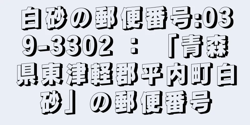 白砂の郵便番号:039-3302 ： 「青森県東津軽郡平内町白砂」の郵便番号