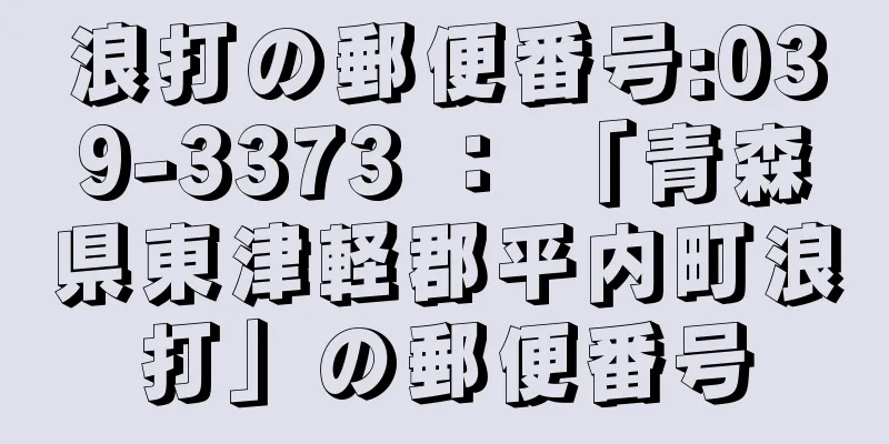 浪打の郵便番号:039-3373 ： 「青森県東津軽郡平内町浪打」の郵便番号