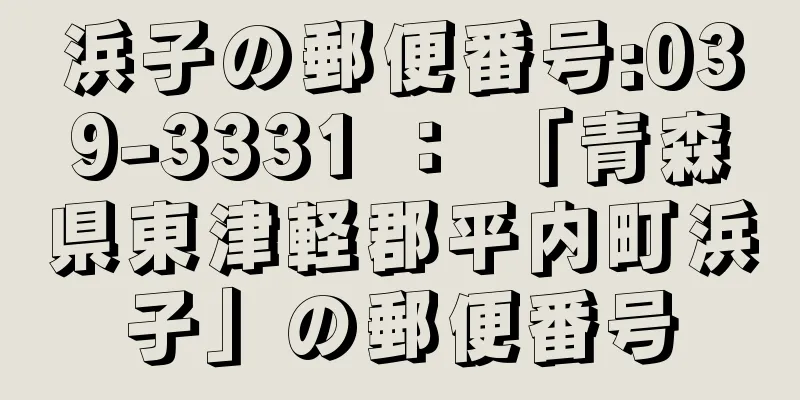 浜子の郵便番号:039-3331 ： 「青森県東津軽郡平内町浜子」の郵便番号