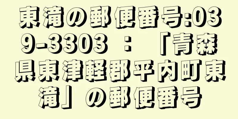 東滝の郵便番号:039-3303 ： 「青森県東津軽郡平内町東滝」の郵便番号