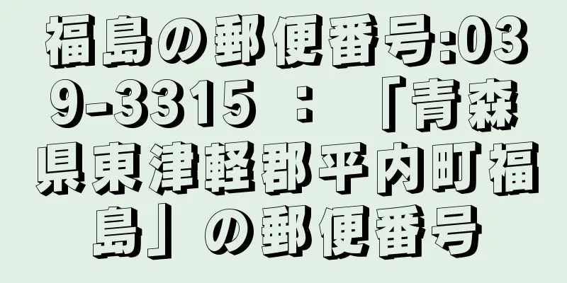 福島の郵便番号:039-3315 ： 「青森県東津軽郡平内町福島」の郵便番号