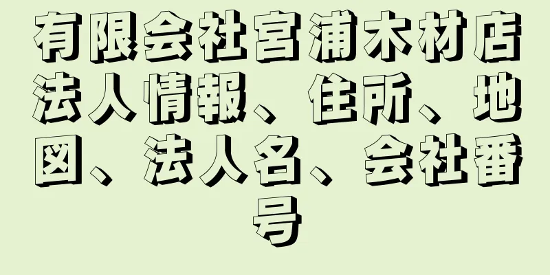 有限会社宮浦木材店法人情報、住所、地図、法人名、会社番号