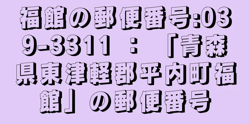 福館の郵便番号:039-3311 ： 「青森県東津軽郡平内町福館」の郵便番号