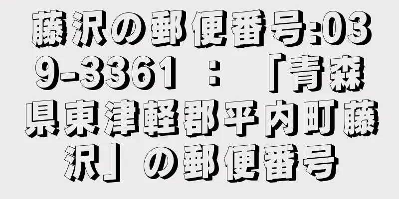 藤沢の郵便番号:039-3361 ： 「青森県東津軽郡平内町藤沢」の郵便番号