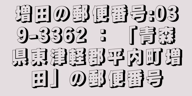 増田の郵便番号:039-3362 ： 「青森県東津軽郡平内町増田」の郵便番号