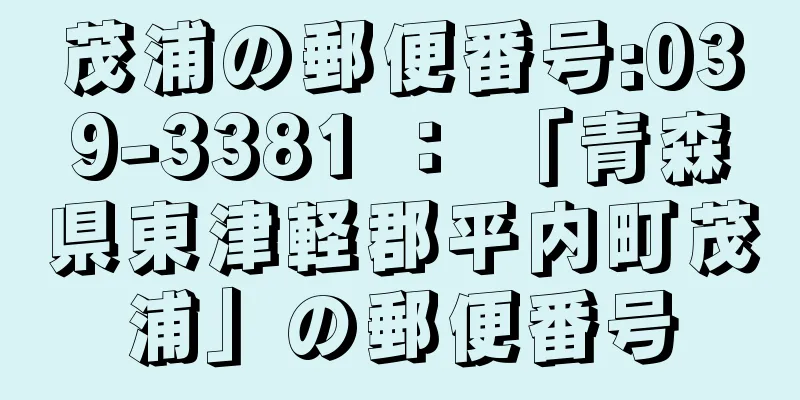 茂浦の郵便番号:039-3381 ： 「青森県東津軽郡平内町茂浦」の郵便番号