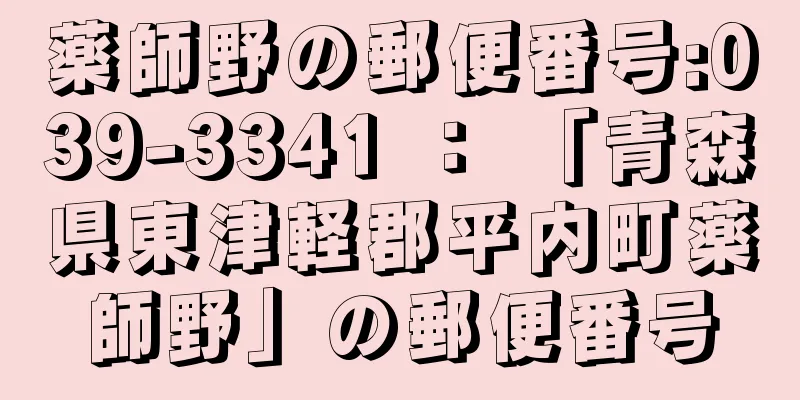 薬師野の郵便番号:039-3341 ： 「青森県東津軽郡平内町薬師野」の郵便番号