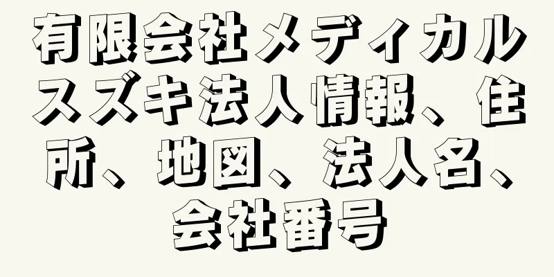 有限会社メディカルスズキ法人情報、住所、地図、法人名、会社番号