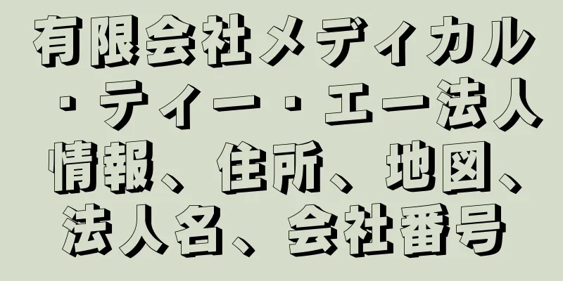 有限会社メディカル・ティー・エー法人情報、住所、地図、法人名、会社番号