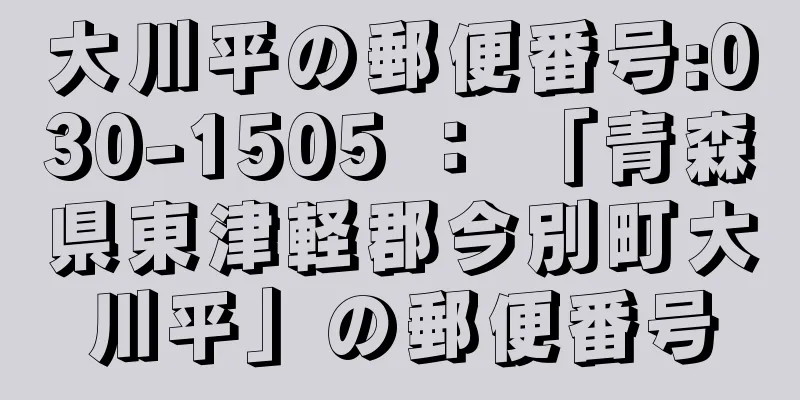 大川平の郵便番号:030-1505 ： 「青森県東津軽郡今別町大川平」の郵便番号