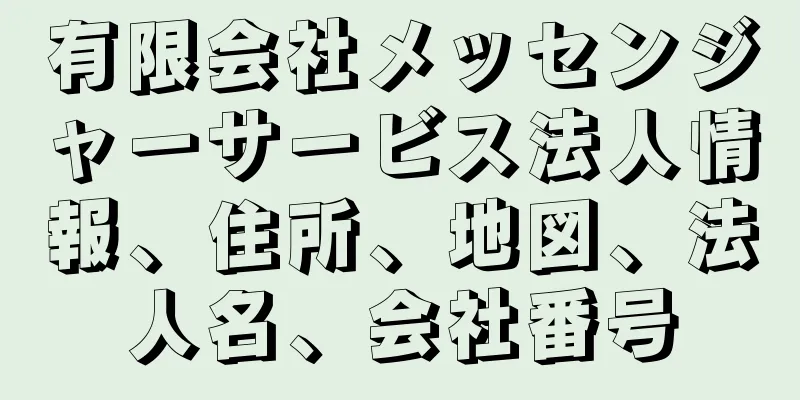 有限会社メッセンジャーサービス法人情報、住所、地図、法人名、会社番号