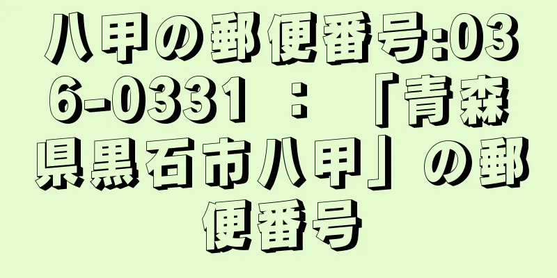 八甲の郵便番号:036-0331 ： 「青森県黒石市八甲」の郵便番号