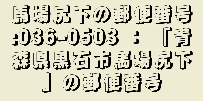 馬場尻下の郵便番号:036-0503 ： 「青森県黒石市馬場尻下」の郵便番号