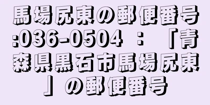 馬場尻東の郵便番号:036-0504 ： 「青森県黒石市馬場尻東」の郵便番号