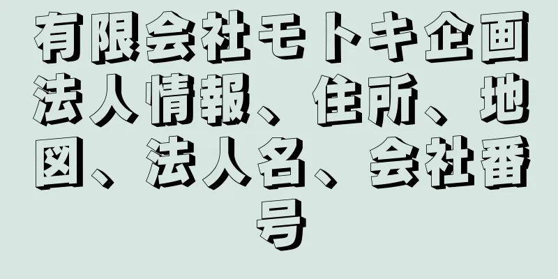 有限会社モトキ企画法人情報、住所、地図、法人名、会社番号