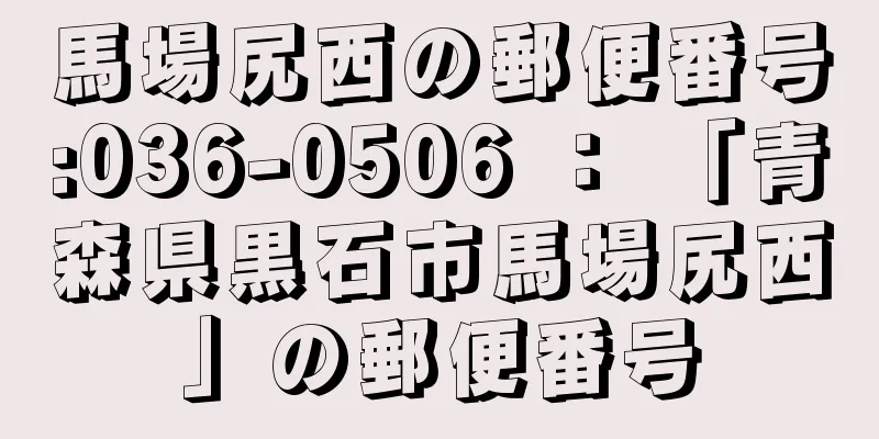 馬場尻西の郵便番号:036-0506 ： 「青森県黒石市馬場尻西」の郵便番号