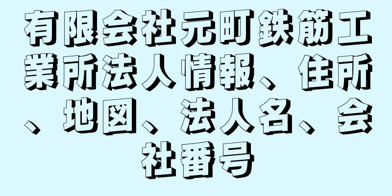 有限会社元町鉄筋工業所法人情報、住所、地図、法人名、会社番号