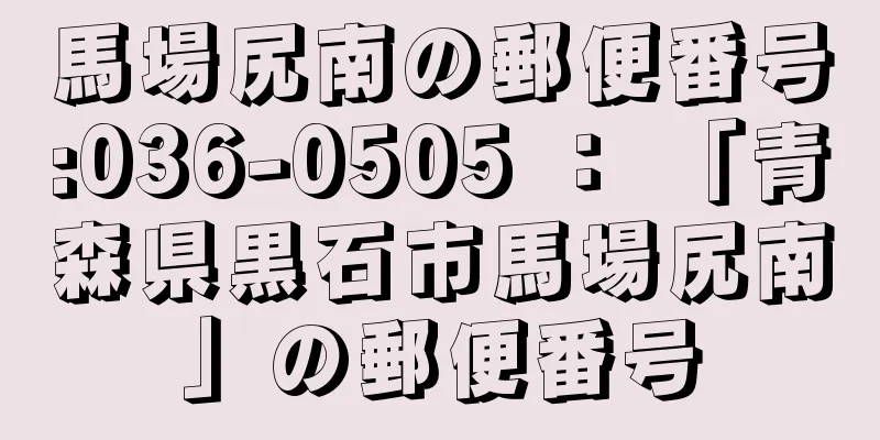 馬場尻南の郵便番号:036-0505 ： 「青森県黒石市馬場尻南」の郵便番号