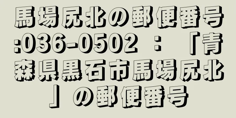 馬場尻北の郵便番号:036-0502 ： 「青森県黒石市馬場尻北」の郵便番号