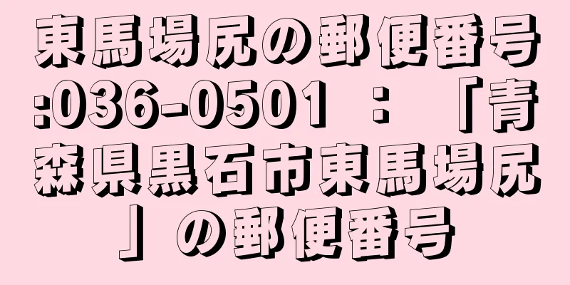 東馬場尻の郵便番号:036-0501 ： 「青森県黒石市東馬場尻」の郵便番号