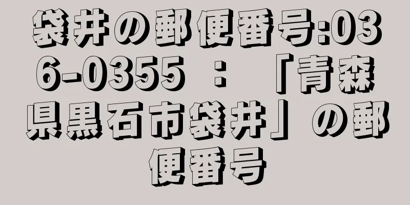 袋井の郵便番号:036-0355 ： 「青森県黒石市袋井」の郵便番号