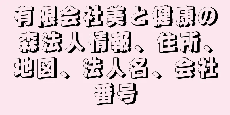 有限会社美と健康の森法人情報、住所、地図、法人名、会社番号