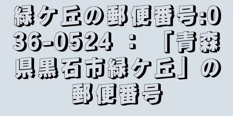 緑ケ丘の郵便番号:036-0524 ： 「青森県黒石市緑ケ丘」の郵便番号