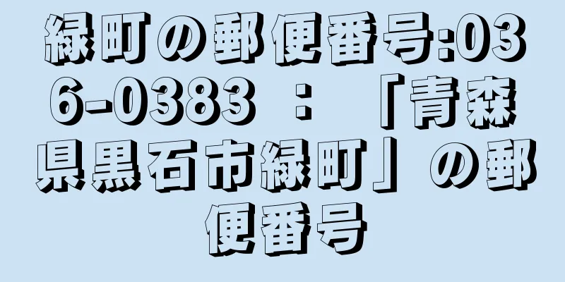 緑町の郵便番号:036-0383 ： 「青森県黒石市緑町」の郵便番号