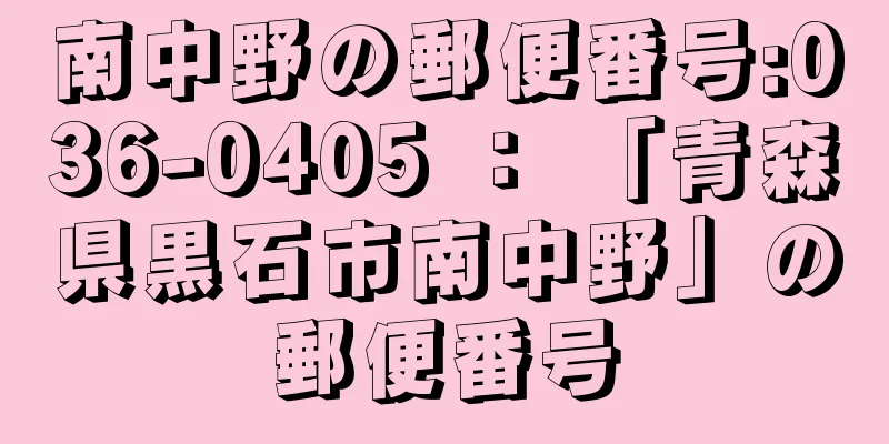 南中野の郵便番号:036-0405 ： 「青森県黒石市南中野」の郵便番号