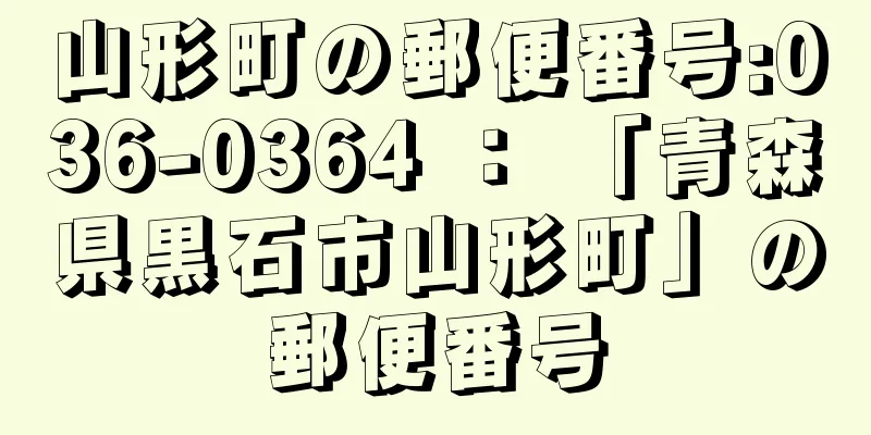 山形町の郵便番号:036-0364 ： 「青森県黒石市山形町」の郵便番号